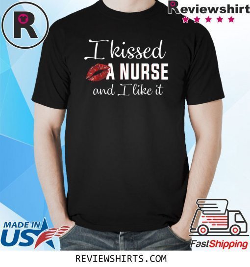 I Kissed A Nurse And I Like It Shirt