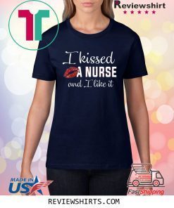I Kissed A Nurse And I Like It Shirt