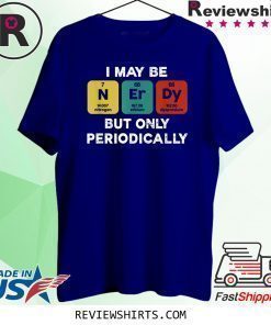 I Maybe Nerdy But Only Periodically Shirt