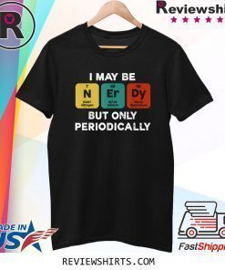 I Maybe Nerdy But Only Periodically Shirt