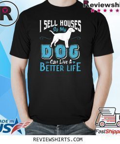 I Sell Houses So My Dog Can Live A Better Life T-Shirt