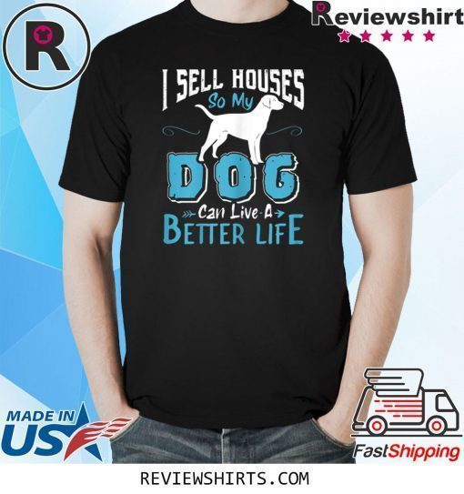 I Sell Houses So My Dog Can Live A Better Life T-Shirt