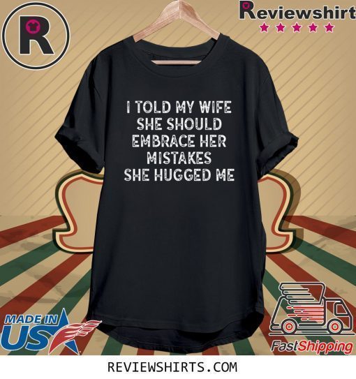 I Told My Wife She Should Embrace Her Mistakes T-Shirt