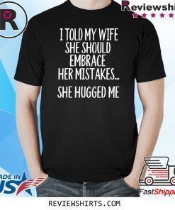 I Told My Wife To Embrace Her Mistakes T-Shirt