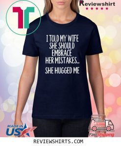 I Told My Wife To Embrace Her Mistakes T-Shirt