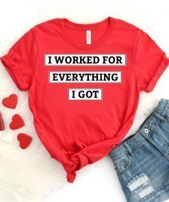 I Worked For Everything I Got Sweatshirt T-Shirt