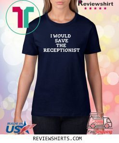 I Would Save the Receptionist T-Shirt