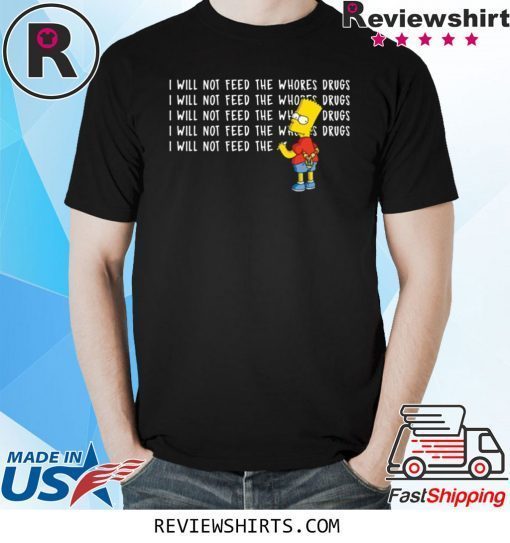 I will not feed the whores drugs bart simpson shirt