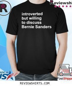 INTROVERTED BUT WILLING TO DISCUSS BERNIE SANDERS T-SHIRT