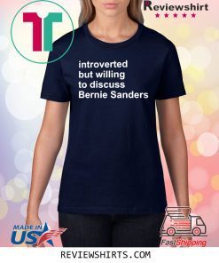 INTROVERTED BUT WILLING TO DISCUSS BERNIE SANDERS T-SHIRT