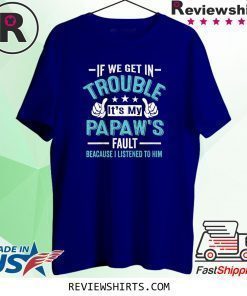 If We Get In Trouble It's My PaPaw's Fault Shirt