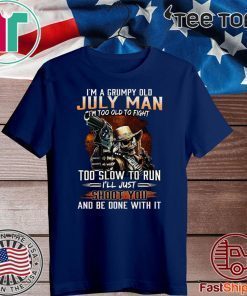 Im A Grumpy Old July Man Im Too Old To Fight Too Slow To Run Ill Shoot You And Be Done With It Tee Shirts