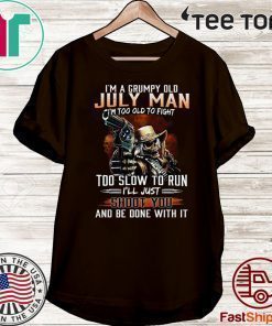 Im A Grumpy Old July Man Im Too Old To Fight Too Slow To Run Ill Shoot You And Be Done With It Tee Shirts
