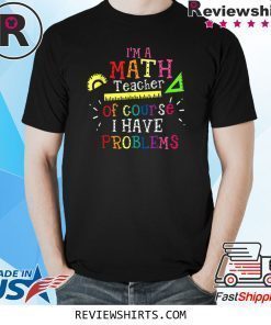 I'm a Math Teacher of Course I Have Problems Math Teacher T-Shirt