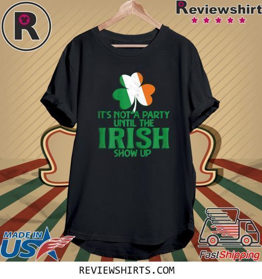 It's Not A Party Until The Irish Show Up St Patrick's Day Shirt