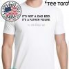 It’s not a dad bod it’s a father figure I’ll see myself out Shirt