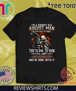 I’m A Grumpy Old August Man I’m Too Old To Fight Too Slow To Run I’ll Shoot You And Be Done With It Limited Edition T-Shirt