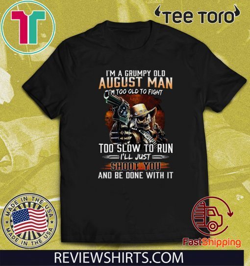 I’m A Grumpy Old August Man I’m Too Old To Fight Too Slow To Run I’ll Shoot You And Be Done With It Limited Edition T-Shirt