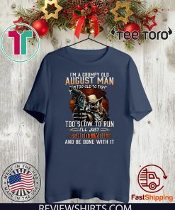 I’m A Grumpy Old August Man I’m Too Old To Fight Too Slow To Run I’ll Shoot You And Be Done With It Limited Edition T-Shirt