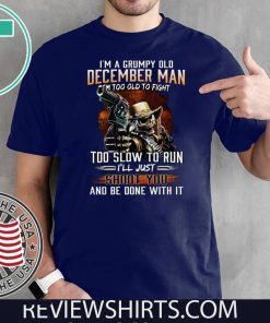 I’m A Grumpy Old December Man Im Too Old To Fight Too Slow To Run I’ll Shoot You And Be Done With It T-Shirt