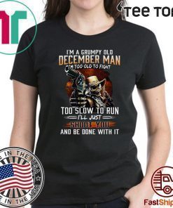 I’m A Grumpy Old December Man Im Too Old To Fight Too Slow To Run I’ll Shoot You And Be Done With It T-Shirt