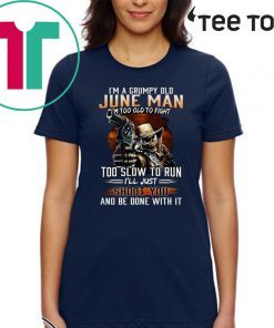 I’m A Grumpy Old June Man I’m Too Old To Fight Too Slow To Run I’ll Shoot You And Be Done With It T-Shirt
