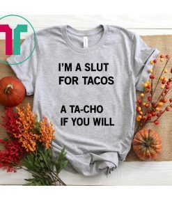 I’m A Slut For Tacos A Tacho If You Will Shirt