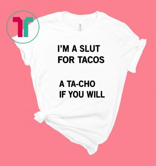 I’m A Slut For Tacos A Tacho If You Will Shirt