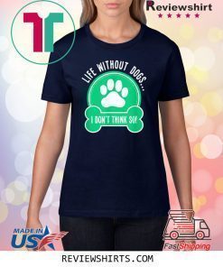 Life Without Dogs I Don't Think So T-Shirt
