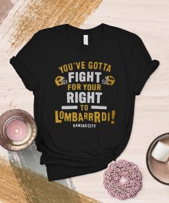 YOU’VE GOTTA FIGHT FOR YOUR RIGHT TO LOMBARDI KANSAS CITY SHIRT