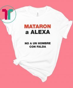 Mataron A Alexa No A Un Hombre Con Falda Shirt