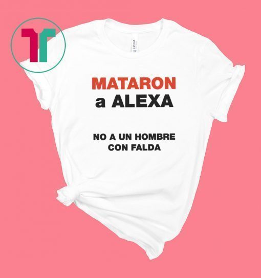 Mataron A Alexa No A Un Hombre Con Falda Shirt