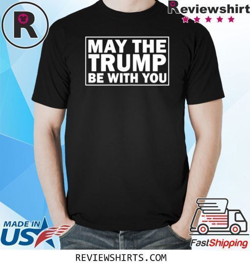 May the Trump be with you 2020 presidential elections shirt