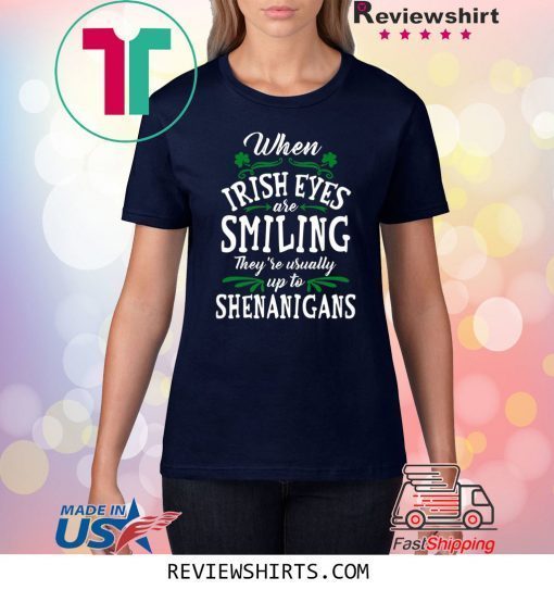 When Irish Eyes Are Smiling They’re Usually Up To Shenanigans St. Patrick’s Day Shirt