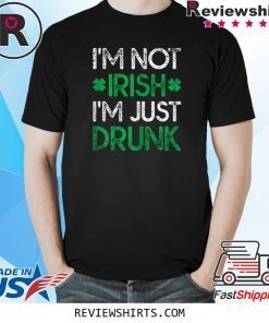 Irish St. Patrick's Day I'm Not Irish I'm Just Drunk Shirt