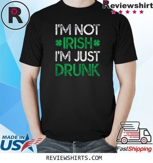 Irish St. Patrick's Day I'm Not Irish I'm Just Drunk Shirt