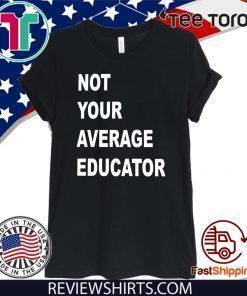 NOT YOUR AVERAGE EDUCATOR SHIRTS
