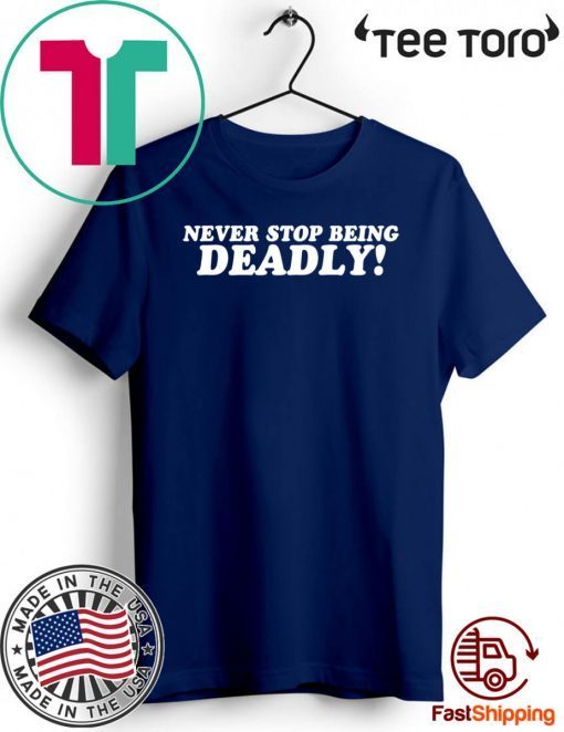 Never stop being deadly T-Shirt