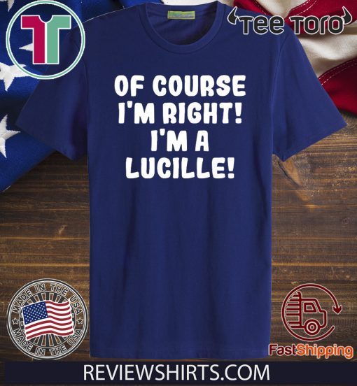 Of course I'm Right! I'm a Lucille T-Shirt