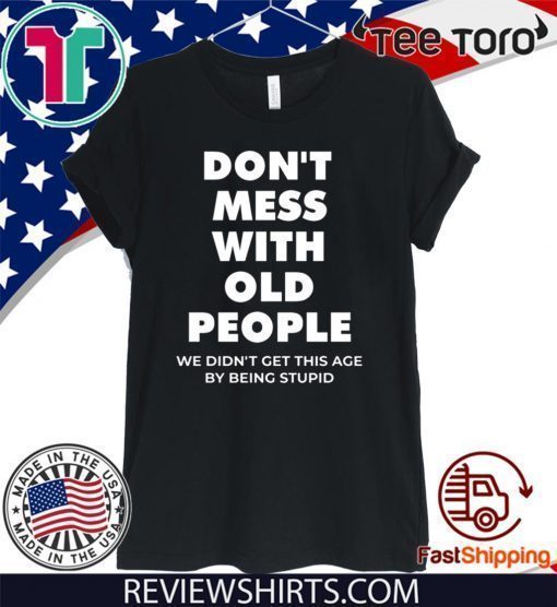 don’t mess with old people for Father’s Day Shirt