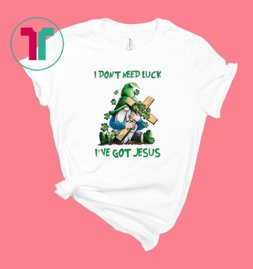 Patrick day Gnomies I don’t need lucky I’ve got Jesus shirt