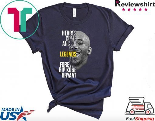 Rip Kobe Bryant Heroes Come And Go But Legends Are Forever Shirt