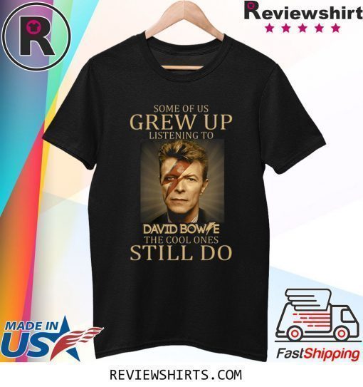 Some of us grew up listening to David Bowie the cool ones still do shirt