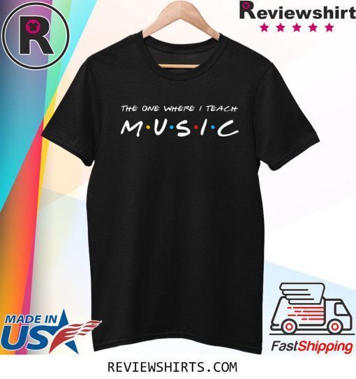 The One Where I Teach Music Teacher T-Shirt