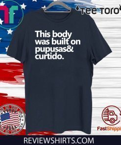 This body was built on pupusas and curtido Shirt