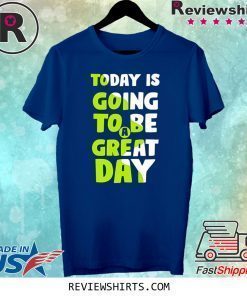 Today is going to be a great day shirt