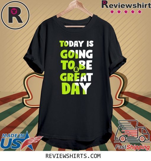 Today is going to be a great day shirt