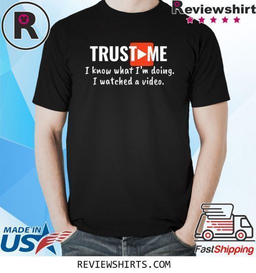 Trust Me I Know What I'm Doing I Watched a Video T-Shirt