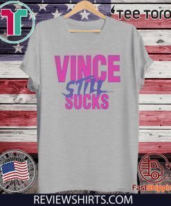 VINCE STILL SUCKS SHIRT