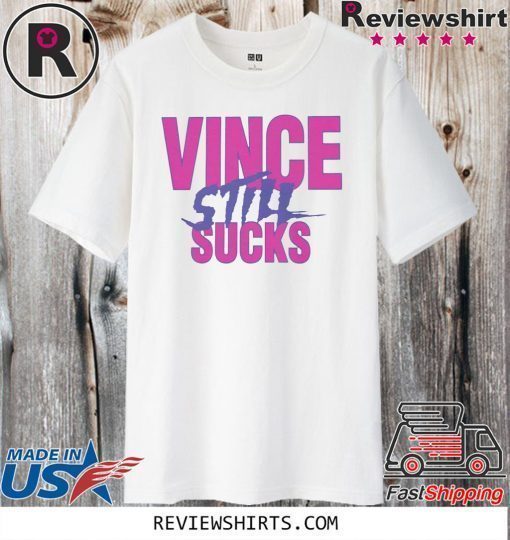 VINCE STILL SUCKS SHIRT